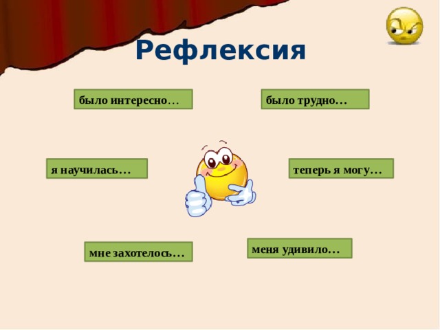 Рефлексия было трудно…  было интересно …  теперь я могу…  я научилась…  меня удивило…  мне захотелось… 