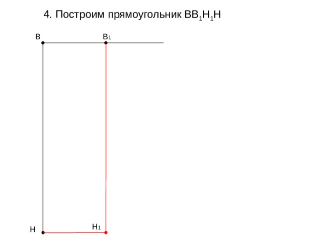 4. Построим прямоугольник ВВ 1 Н 1 Н В В 1 Н 1 Н 