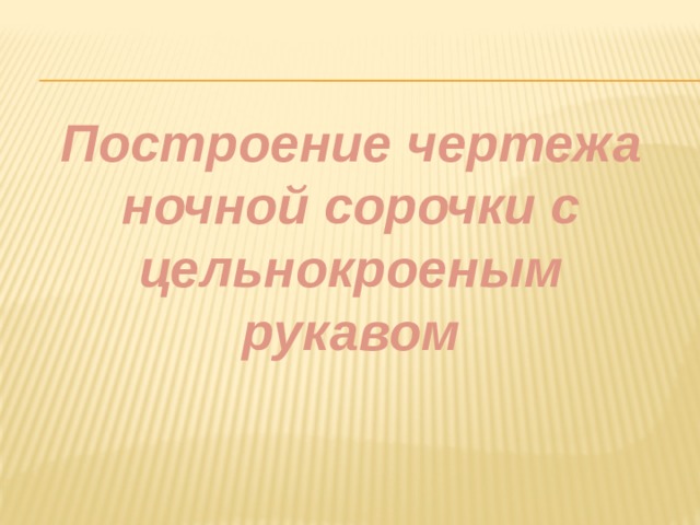 Построение чертежа ночной сорочки с цельнокроеным рукавом 