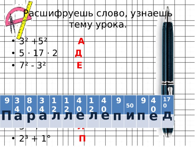 Расшифруешь слово, узнаешь тему урока. 3² +5²  А  5 · 17 · 2  Д 7² - 3²  Е 3 · 4 Л 2³ + 1°  П 5 · 25 И 560 : 7 Р  9 34 80 34 12 12 40 12 40  9  50  9 40 170 д л л л е и е п а а п П р е 