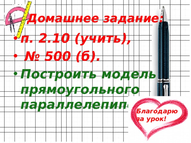 Домашнее задание: п. 2.10 (учить), № 500 (б). Построить модель прямоугольного параллелепипеда  Благодарю за урок! 