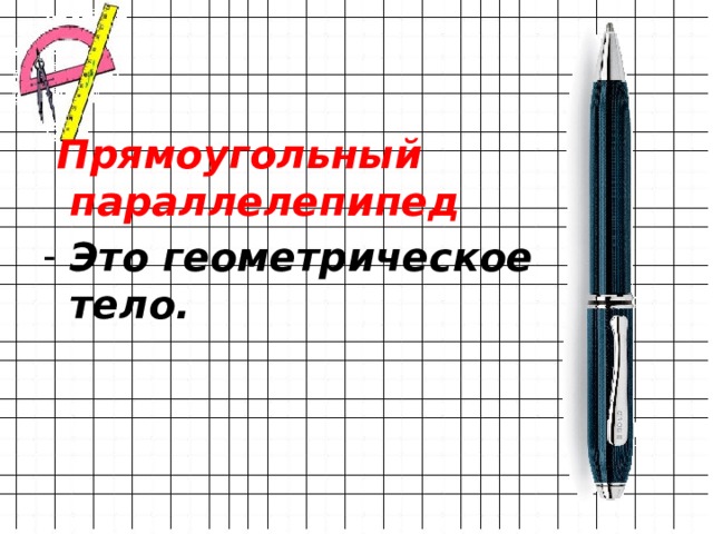  Прямоугольный параллелепипед Это геометрическое тело. 