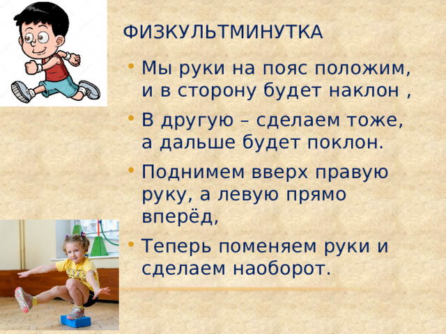 Физкультминутка Мы руки на пояс положим, и в сторону будет наклон , В другую – сделаем тоже, а дальше будет поклон. Поднимем вверх правую руку, а левую прямо вперёд, Теперь поменяем руки и сделаем наоборот.  