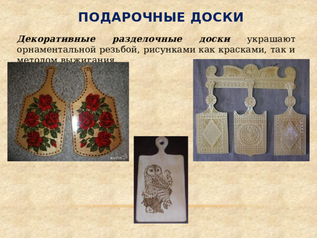 Подарочные доски Декоративные разделочные доски украшают орнаментальной резьбой, рисунками как красками, так и методом выжигания. 