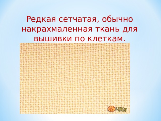 Редкая сетчатая, обычно накрахмаленная ткань для вышивки по клеткам. 