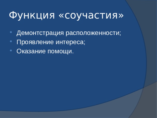 Функция «соучастия» Демонтстрация расположенности; Проявление интереса; Оказание помощи. 