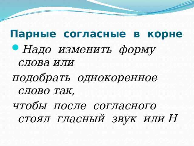 Парные согласные в корне Надо изменить форму слова или подобрать однокоренное слово так, чтобы после согласного стоял гласный звук или Н 