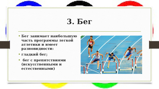 3. Бег Бег занимает наибольшую часть программы легкой атлетики и имеет разновидности: гладкий бег;  бег с препятствиями (искусственными и естественными) 