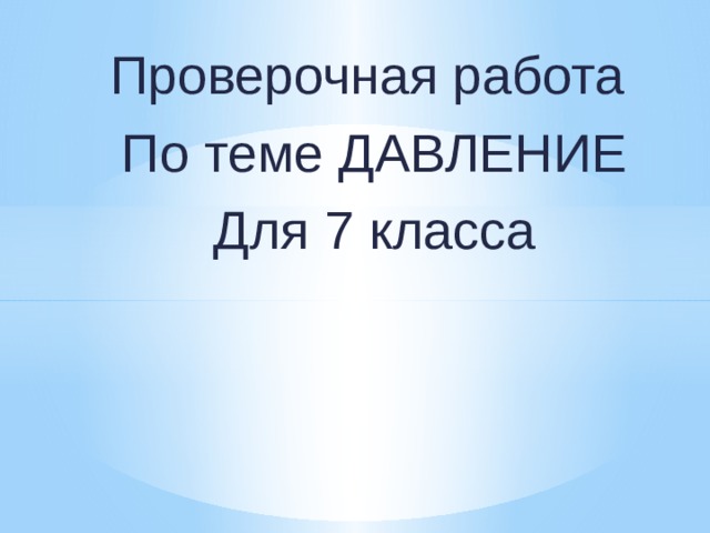Проверочная работа По теме ДАВЛЕНИЕ Для 7 класса 
