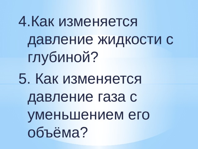 4.Как изменяется давление жидкости с глубиной? 5. Как изменяется давление газа с уменьшением его объёма? 