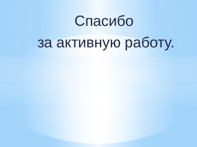 Спасибо  за активную работу. 