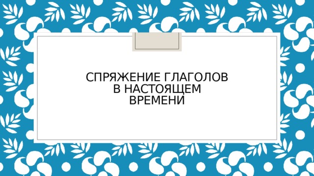 Спряжение глаголов в настоящем времени 