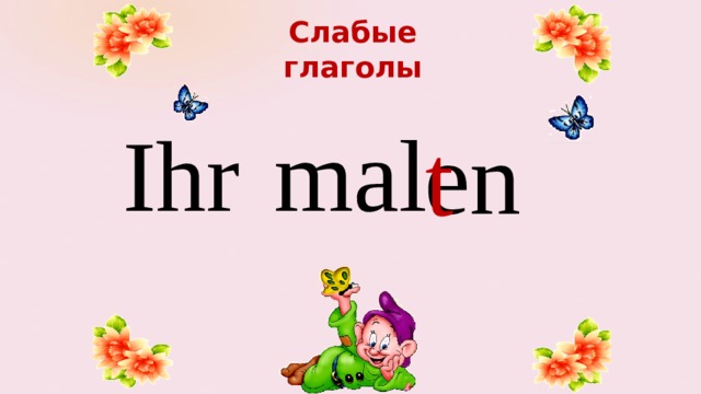 Слабые  глаголы mal Ihr en t 