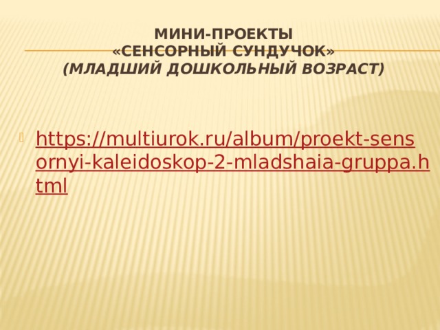 Мини-проекты  «сенсорный сундучок»  (младший дошкольный возраст) https://multiurok.ru/album/proekt-sensornyi-kaleidoskop-2-mladshaia-gruppa.html 