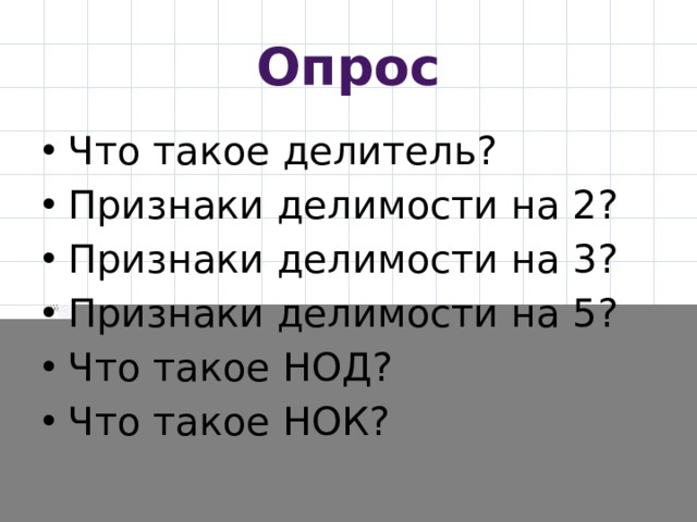 Опрос Что такое делитель? Признаки делимости на 2? Признаки делимости на 3? Признаки делимости на 5? Что такое НОД? Что такое НОК? 
