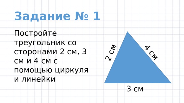 2 см 4 см Задание № 1 Постройте треугольник со сторонами 2 см, 3 см и 4 см с помощью циркуля и линейки 3 см 