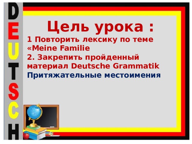 Цель урока : 1 Повторить лексику по теме «Meine Familie 2. Закрепить пройденный материал Deutsche Grammatik Притяжательные местоимения    