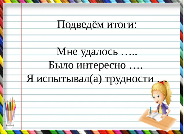 Подведём итоги:   Мне удалось …..  Было интересно ….  Я испытывал(а) трудности … 