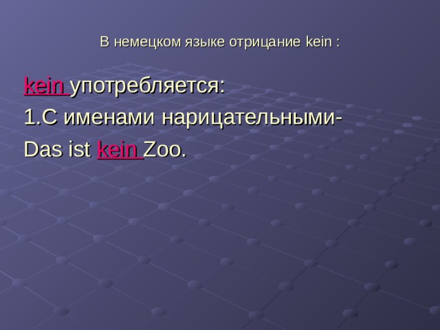 В немецком языке отрицание kein : kein употребляется: 1.C именами нарицательными- Das ist  kein  Zoo. 