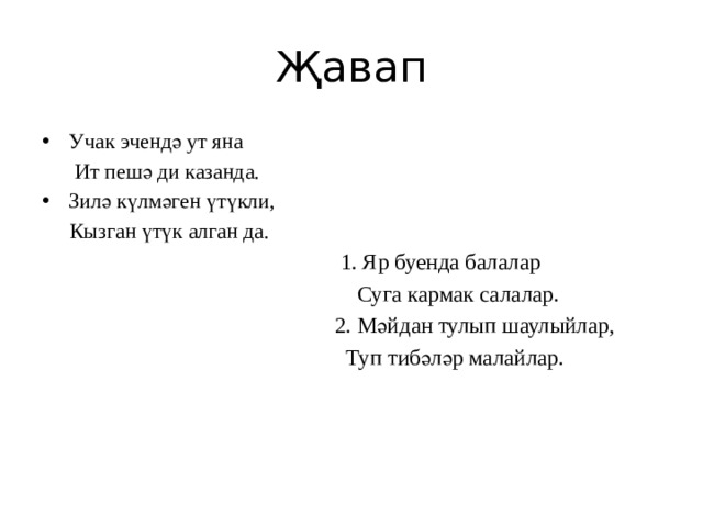 Җавап Учак эчендә ут яна  Ит пешә ди казанда. Зилә күлмәген үтүкли,  Кызган үтүк алган да.  1. Яр буенда балалар  Суга кармак салалар.  2. Мәйдан тулып шаулыйлар,  Туп тибәләр малайлар. 
