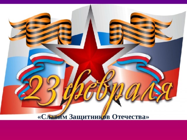 «Славим Защитников Отечества»   