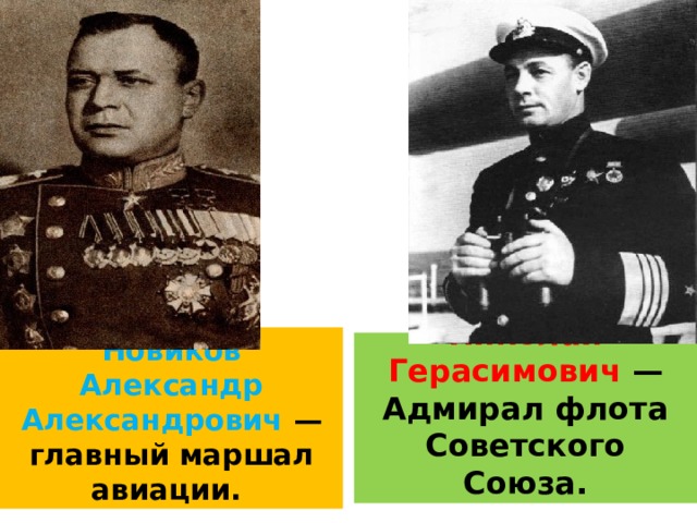 Новиков Александр Александрович — главный маршал авиации. Кузнецов Николай Герасимович — Адмирал флота Советского Союза. 