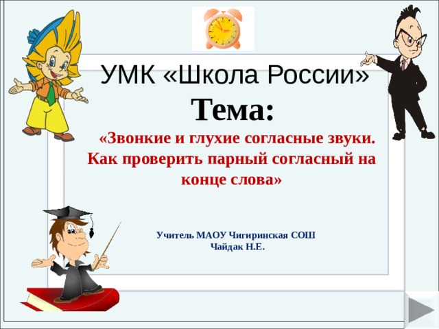 УМК «Школа России» Тема: «Звонкие и глухие согласные звуки. Как проверить парный согласный на конце слова»   Учитель МАОУ Чигиринская СОШ Чайдак Н.Е.  