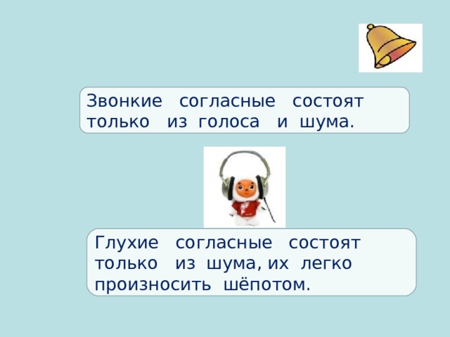 Звонкие согласные состоят только из голоса и шума. Глухие согласные состоят только из шума, их легко произносить шёпотом. 