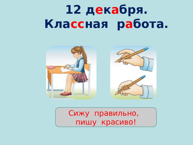 12 д е к а бря.  Кла сс ная р а бота.   Сижу правильно, пишу красиво! 