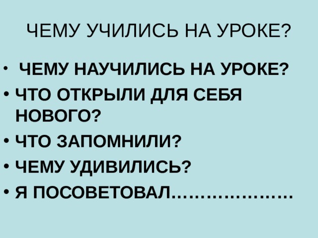 ЧЕМУ УЧИЛИСЬ НА УРОКЕ?  ЧЕМУ НАУЧИЛИСЬ НА УРОКЕ? ЧТО ОТКРЫЛИ ДЛЯ СЕБЯ НОВОГО? ЧТО ЗАПОМНИЛИ? ЧЕМУ УДИВИЛИСЬ? Я ПОСОВЕТОВАЛ………………… 