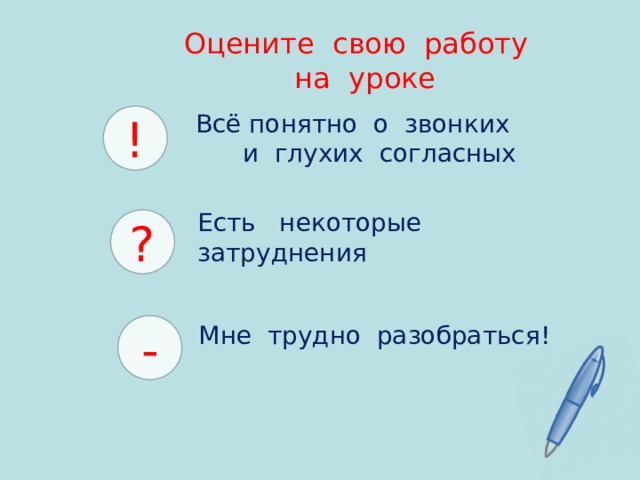 Оцените свою работу  на уроке Всё понятно о звонких и глухих согласных ! Есть некоторые затруднения ? - Мне трудно разобраться! 