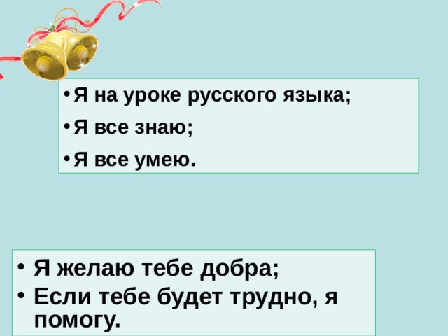 Я на уроке русского языка; Я все знаю; Я все умею. Я желаю тебе добра; Если тебе будет трудно, я помогу.  