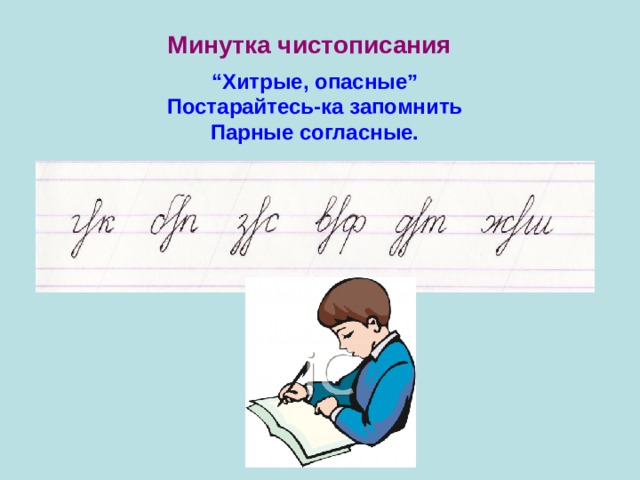 Минутка чистописания “ Хитрые, опасные” Постарайтесь-ка запомнить Парные согласные. 