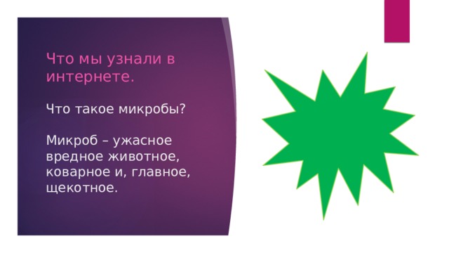Что мы узнали в интернете.   Что такое микробы?   Микроб – ужасное вредное животное, коварное и, главное, щекотное. 
