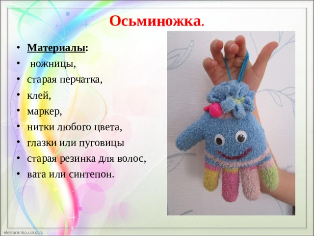Осьминожка .   Материалы :  ножницы, старая перчатка, клей, маркер, нитки любого цвета, глазки или пуговицы старая резинка для волос, вата или синтепон.    