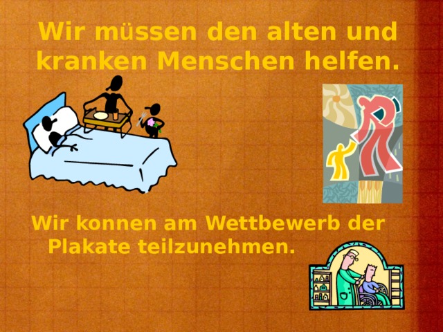Wir m ü ssen den alten und kranken Menschen helfen.   Wir konnen am Wettbewerb der Plakate teilzunehmen.  