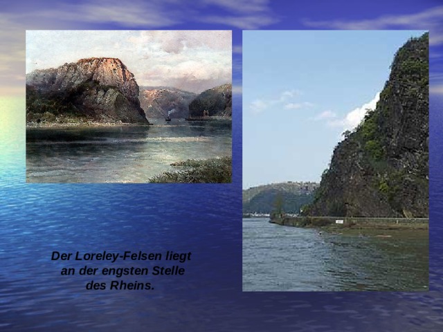   Der Loreley-Felsen liegt  an der engsten Stelle  des Rheins.  