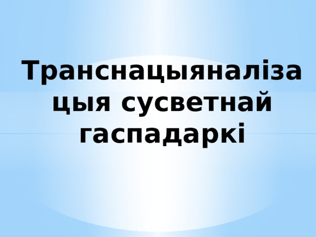 Транснацыяналізацыя сусветнай гаспадаркі   