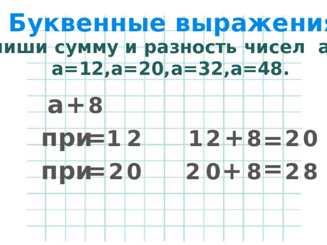 Буквенные выражения Запиши сумму и разность чисел a и 8; a=12,a=20,a=32,a=48. a + 8 + при = 0 2 = 8 2 1 2 1 = при = + 2 0 2 0 8 2 8 