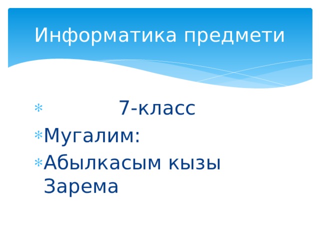 Информатика предмети  7-класс Мугалим:   Абылкасым кызы Зарема 