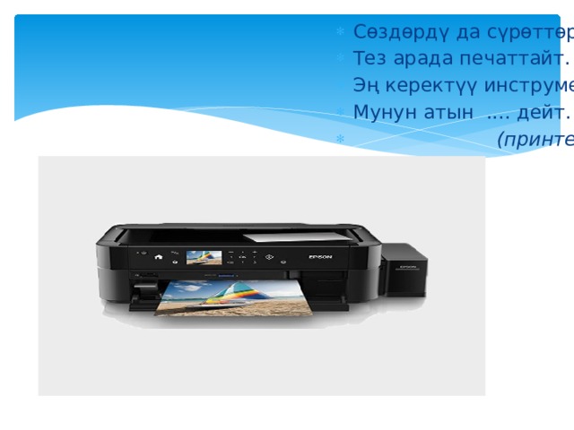 Сөздөрдү да сүрөттөрдү, Тез арада печаттайт. Эң керектүү инструмент, Мунун атын .... дейт.       (принтер) 