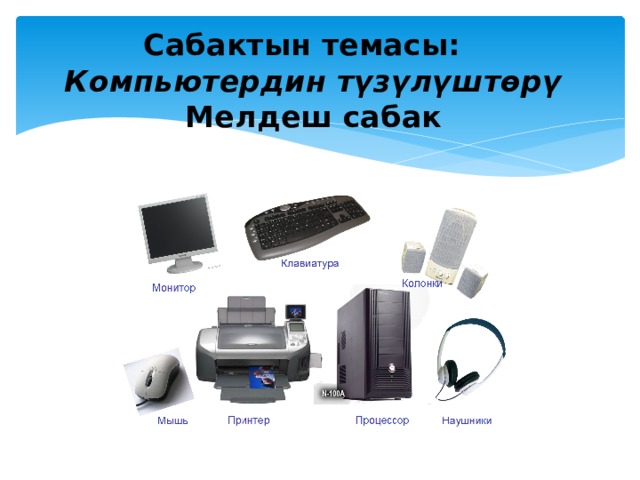 Сабактын темасы:   Компьютердин түзүлүштөрү   Мелдеш сабак   