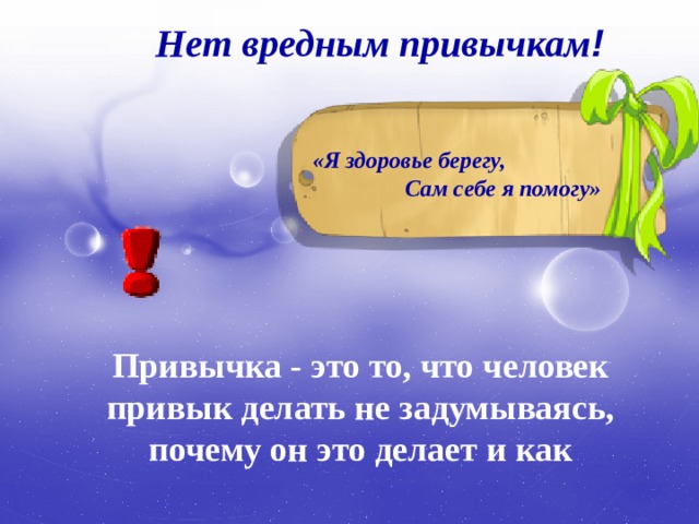 Нет вредным привычкам ! «Я здоровье берегу, Сам себе я помогу» Привычка - это то, что человек привык делать не задумываясь, почему он это делает и как 