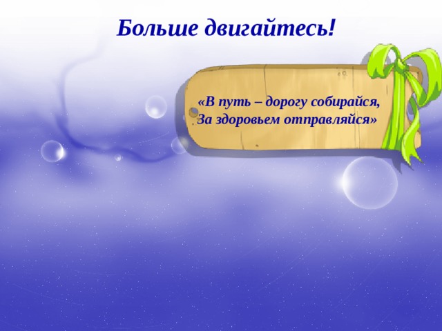 Больше двигайтесь ! «В путь – дорогу собирайся, За здоровьем отправляйся» 