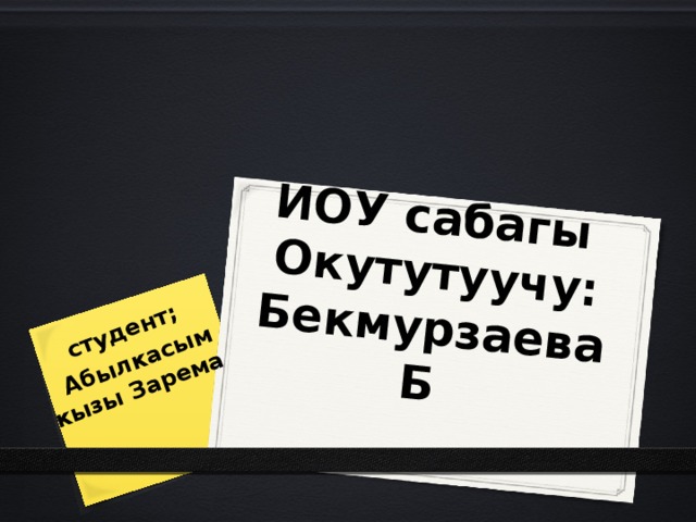 ИОУ сабагы  Окутутуучу: Бекмурзаева Б студент;  Абылкасым кызы Зарема 