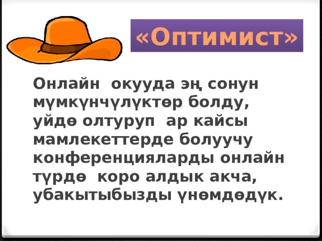 «Оптимист» Онлайн окууда эң сонун мүмкүнчүлүктөр болду, уйдө олтуруп ар кайсы мамлекеттерде болуучу конференцияларды онлайн түрдө коро алдык акча, убакытыбызды үнөмдөдүк. 