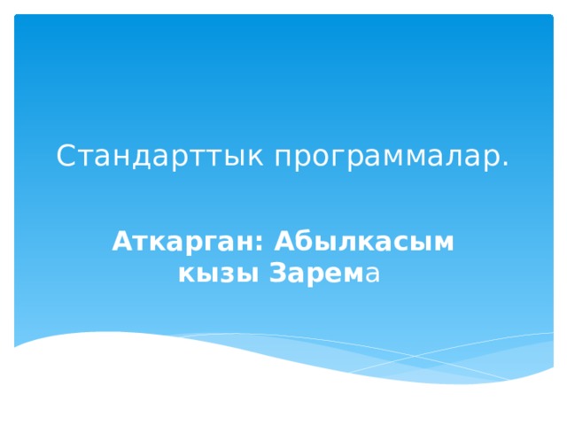  Стандарттык программалар.   Аткарган:   Абылкасым кызы Зарем а 