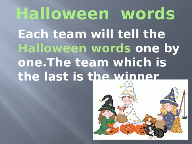Halloween words  Each team will tell the Halloween words one by one.The team which is the last is the winner . 