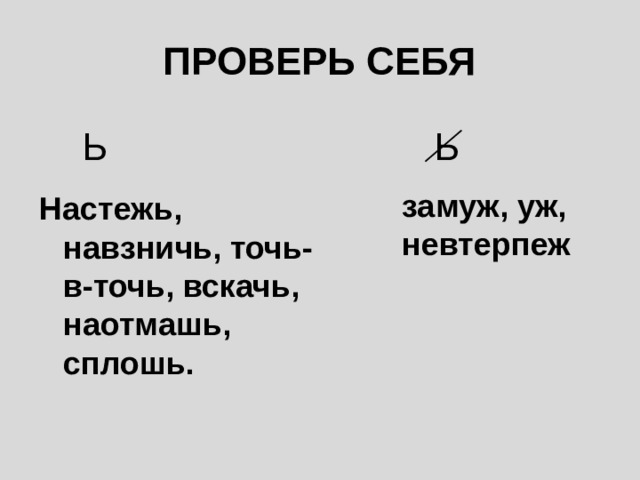 ПРОВЕРЬ СЕБЯ  Ь Ь замуж, уж, невтерпеж Настежь, навзничь, точь-в-точь, вскачь, наотмашь, сплошь. 