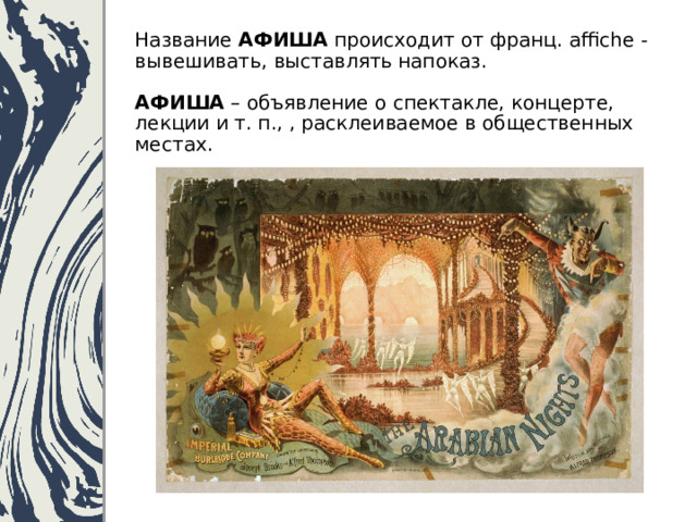 Название АФИША происходит от франц. аffiche - вывешивать, выставлять напоказ.   АФИША – объявление о спектакле, концерте, лекции и т. п., , расклеиваемое в общественных местах.   